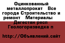 Оцинкованный металлопрокат - Все города Строительство и ремонт » Материалы   . Дагестан респ.,Геологоразведка п.